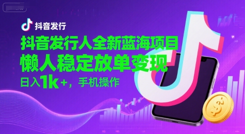 抖音发行人全新蓝海项目，懒人稳定放单变现,，日入1k+，手机操作【揭秘】-百盟网